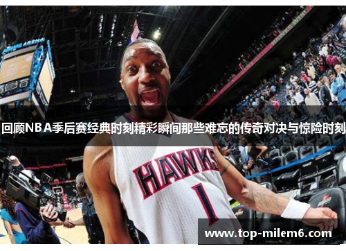 回顾NBA季后赛经典时刻精彩瞬间那些难忘的传奇对决与惊险时刻