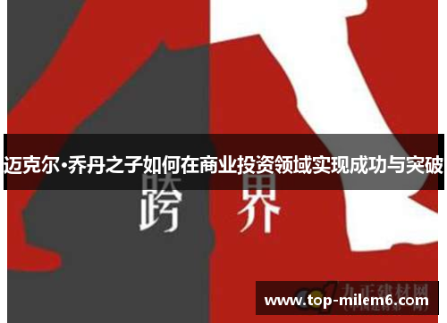 迈克尔·乔丹之子如何在商业投资领域实现成功与突破