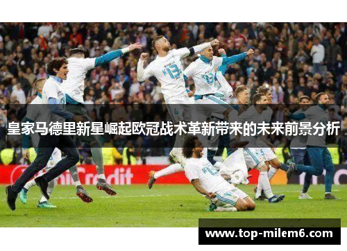 皇家马德里新星崛起欧冠战术革新带来的未来前景分析