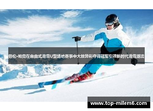 劳伦·帕克在自由式滑雪U型场地赛事中大放异彩夺得冠军引领新时代滑雪潮流
