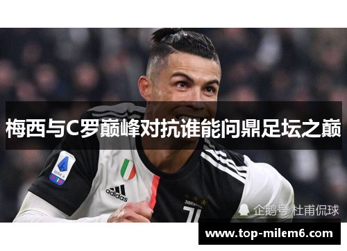 梅西与C罗巅峰对抗谁能问鼎足坛之巅