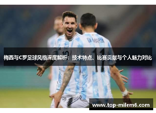 梅西与C罗足球风格深度解析：技术特点、比赛贡献与个人魅力对比