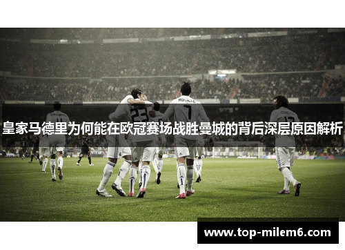 皇家马德里为何能在欧冠赛场战胜曼城的背后深层原因解析
