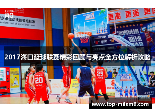 2017海口篮球联赛精彩回顾与亮点全方位解析攻略