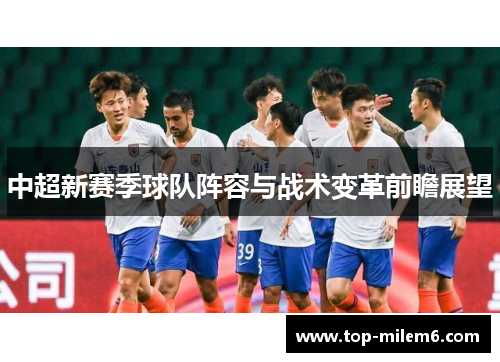中超新赛季球队阵容与战术变革前瞻展望