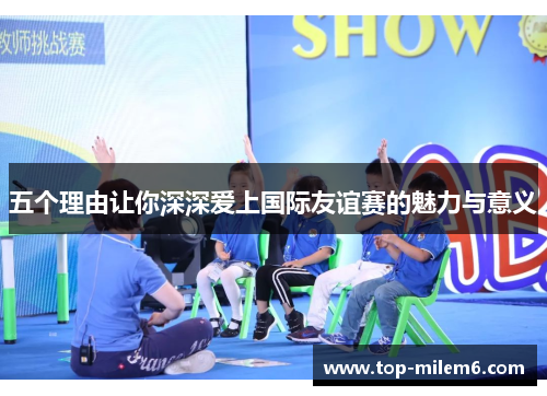 五个理由让你深深爱上国际友谊赛的魅力与意义