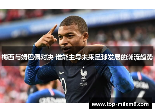梅西与姆巴佩对决 谁能主导未来足球发展的潮流趋势