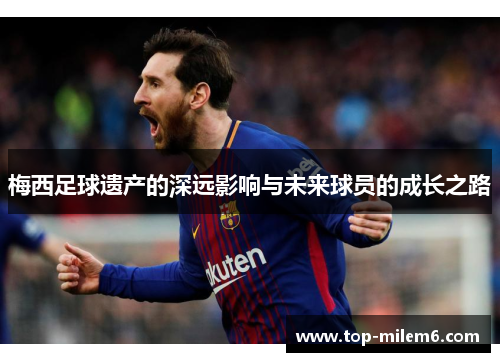 梅西足球遗产的深远影响与未来球员的成长之路