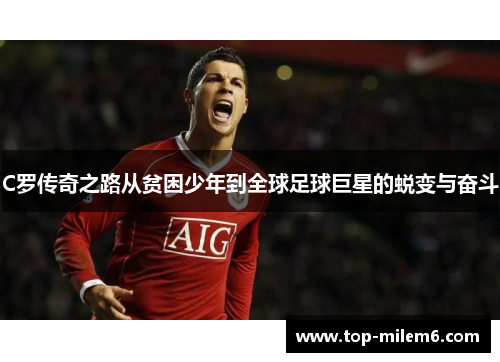 C罗传奇之路从贫困少年到全球足球巨星的蜕变与奋斗