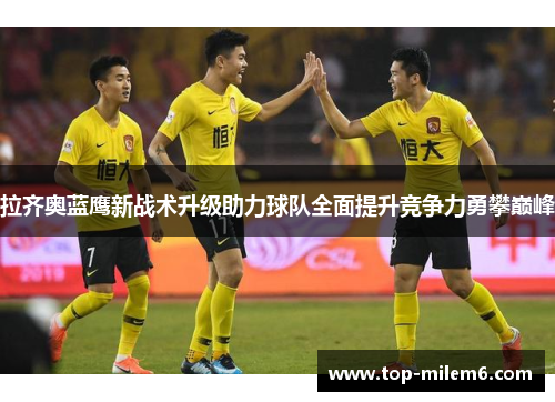 拉齐奥蓝鹰新战术升级助力球队全面提升竞争力勇攀巅峰