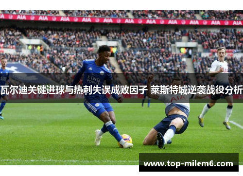 瓦尔迪关键进球与热刺失误成败因子 莱斯特城逆袭战役分析