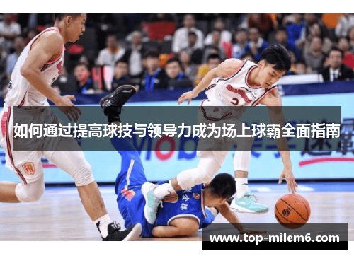 如何通过提高球技与领导力成为场上球霸全面指南