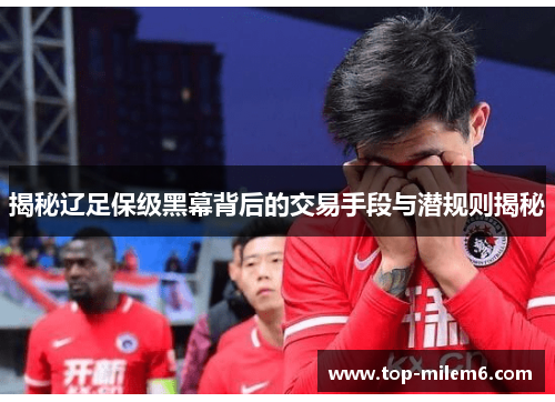 揭秘辽足保级黑幕背后的交易手段与潜规则揭秘