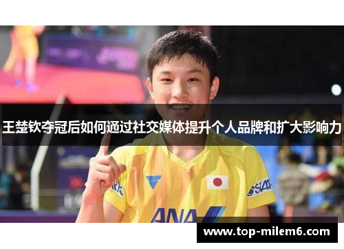王楚钦夺冠后如何通过社交媒体提升个人品牌和扩大影响力