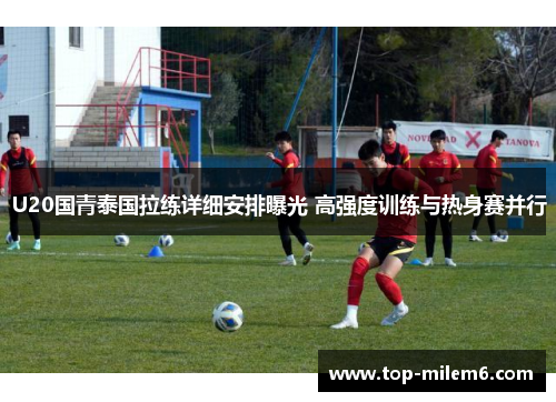 U20国青泰国拉练详细安排曝光 高强度训练与热身赛并行