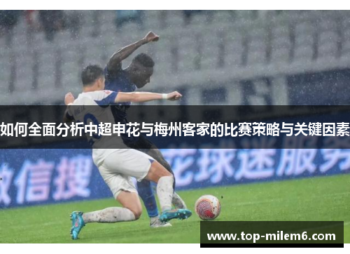 如何全面分析中超申花与梅州客家的比赛策略与关键因素