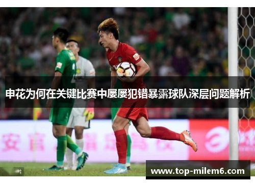 申花为何在关键比赛中屡屡犯错暴露球队深层问题解析