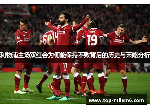 利物浦主场双红会为何能保持不败背后的历史与策略分析
