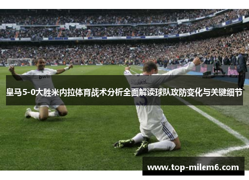 皇马5-0大胜米内拉体育战术分析全面解读球队攻防变化与关键细节