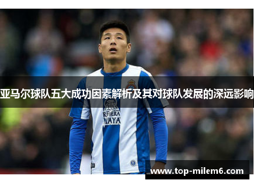 亚马尔球队五大成功因素解析及其对球队发展的深远影响