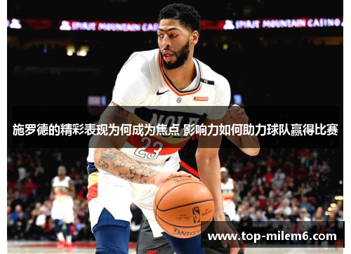 施罗德的精彩表现为何成为焦点 影响力如何助力球队赢得比赛