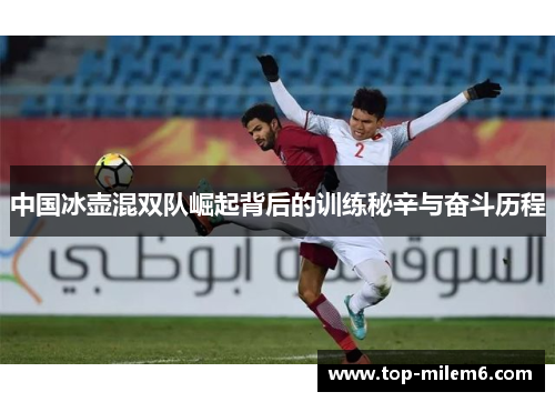 中国冰壶混双队崛起背后的训练秘辛与奋斗历程