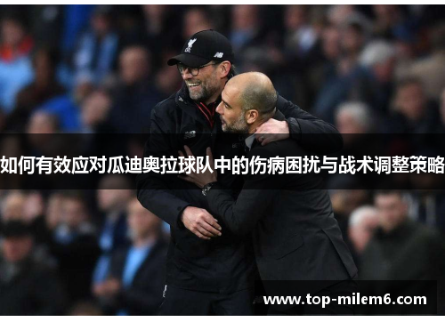 如何有效应对瓜迪奥拉球队中的伤病困扰与战术调整策略
