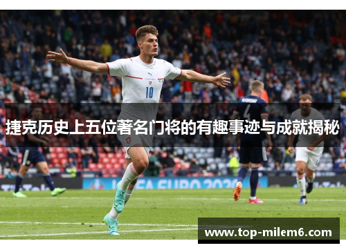 捷克历史上五位著名门将的有趣事迹与成就揭秘