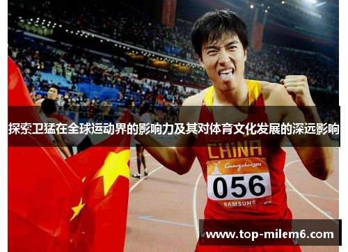 探索卫猛在全球运动界的影响力及其对体育文化发展的深远影响