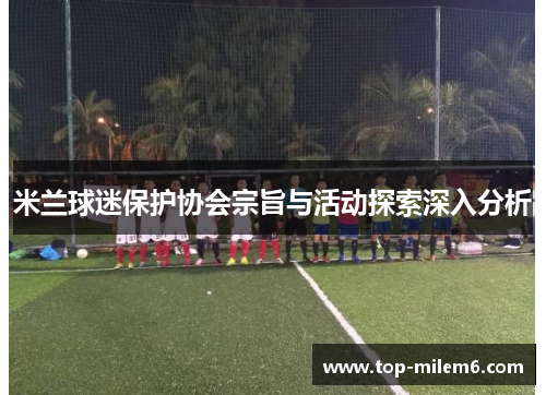 米兰球迷保护协会宗旨与活动探索深入分析 米兰球迷保护协会宗旨与活动探索深入分析