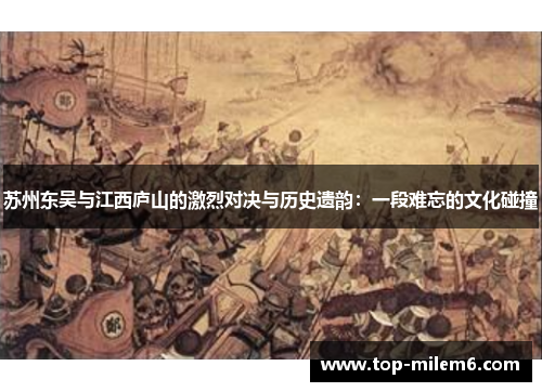 苏州东吴与江西庐山的激烈对决与历史遗韵:一段难忘的文化碰撞 苏州东吴与江西庐山的激烈对决与历史遗韵:一段难忘的文化碰撞