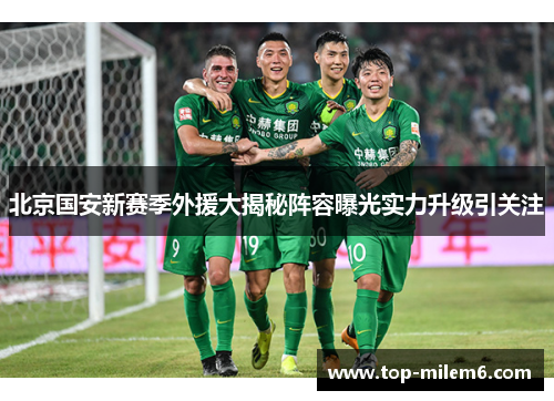北京国安新赛季外援大揭秘阵容曝光实力升级引关注