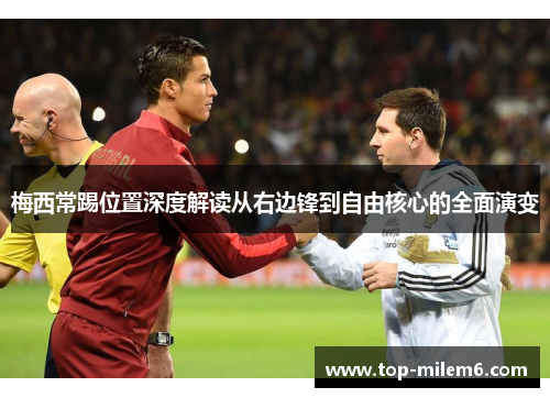 梅西常踢位置深度解读从右边锋到自由核心的全面演变 梅西常踢位置深度解读从右边锋到自由核心的全面演变