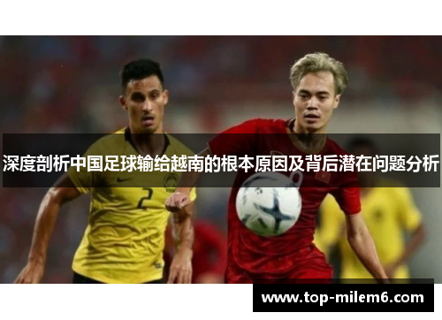 深度剖析中国足球输给越南的根本原因及背后潜在问题分析