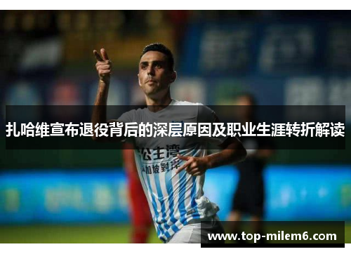 扎哈维宣布退役背后的深层原因及职业生涯转折解读 扎哈维宣布退役背后的深层原因及职业生涯转折解读