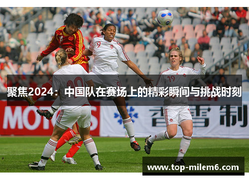聚焦2024：中国队在赛场上的精彩瞬间与挑战时刻