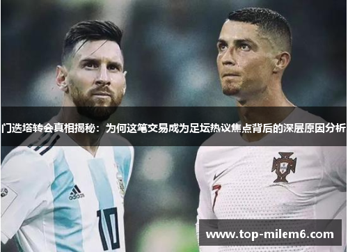 门迭塔转会真相揭秘：为何这笔交易成为足坛热议焦点背后的深层原因分析