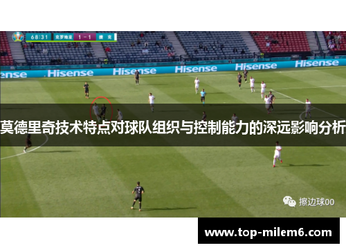 莫德里奇技术特点对球队组织与控制能力的深远影响分析