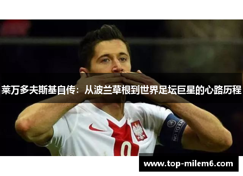 莱万多夫斯基自传:从波兰草根到世界足坛巨星的心路历程 莱万多夫斯基自传:从波兰草根到世界足坛巨星的心路历程