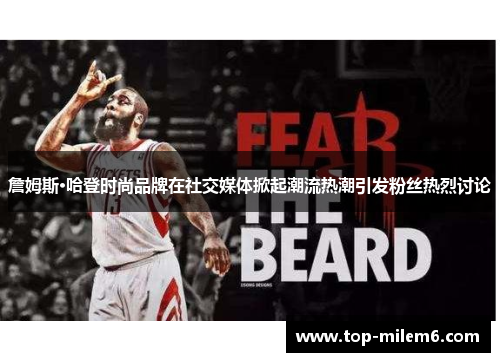 詹姆斯·哈登时尚品牌在社交媒体掀起潮流热潮引发粉丝热烈讨论
