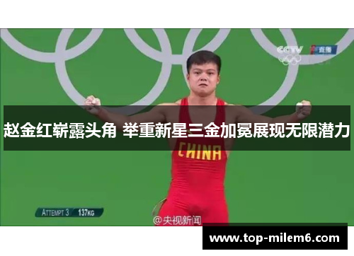 赵金红崭露头角 举重新星三金加冕展现无限潜力 赵金红崭露头角 举重新星三金加冕展现无限潜力