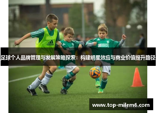 足球个人品牌管理与发展策略探索:构建明星效应与商业价值提升路径 足球个人品牌管理与发展策略探索:构建明星效应与商业价值提升路径