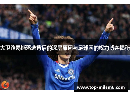 大卫路易斯落选背后的深层原因与足球圈的权力博弈揭秘 大卫路易斯落选背后的深层原因与足球圈的权力博弈揭秘