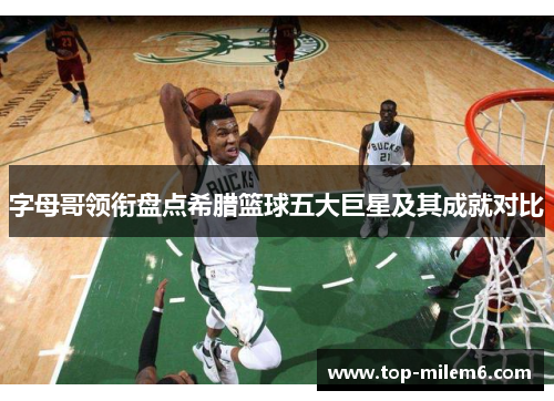 字母哥领衔盘点希腊篮球五大巨星及其成就对比 字母哥领衔盘点希腊篮球五大巨星及其成就对比