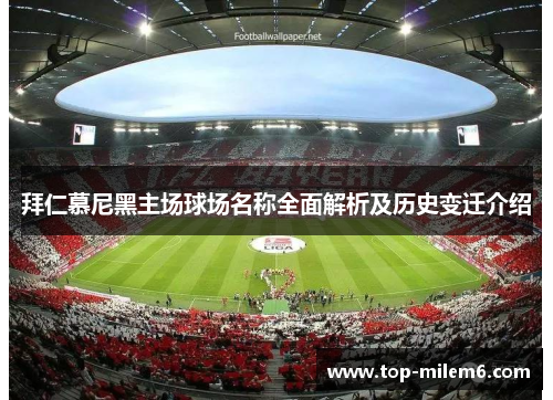 拜仁慕尼黑主场球场名称全面解析及历史变迁介绍 拜仁慕尼黑主场球场名称全面解析及历史变迁介绍