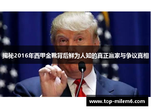 揭秘2016年西甲金靴背后鲜为人知的真正赢家与争议真相 揭秘2016年西甲金靴背后鲜为人知的真正赢家与争议真相