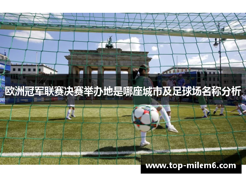 欧洲冠军联赛决赛举办地是哪座城市及足球场名称分析 欧洲冠军联赛决赛举办地是哪座城市及足球场名称分析