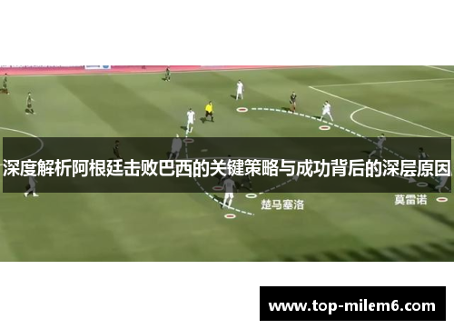 深度解析阿根廷击败巴西的关键策略与成功背后的深层原因