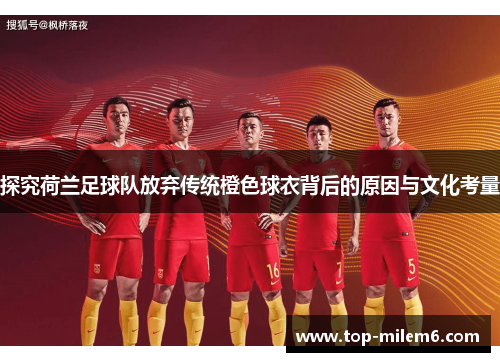探究荷兰足球队放弃传统橙色球衣背后的原因与文化考量 探究荷兰足球队放弃传统橙色球衣背后的原因与文化考量