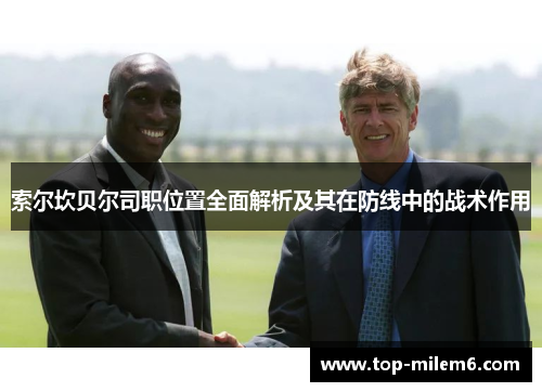 索尔坎贝尔司职位置全面解析及其在防线中的战术作用 索尔坎贝尔司职位置全面解析及其在防线中的战术作用